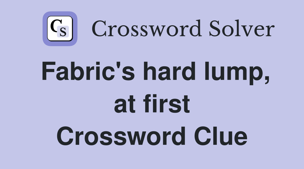 Fabric's hard lump, at first Crossword Clue