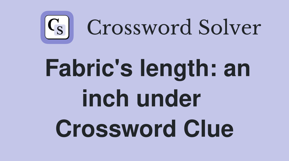 Fabric's length: an inch under  Crossword Clue