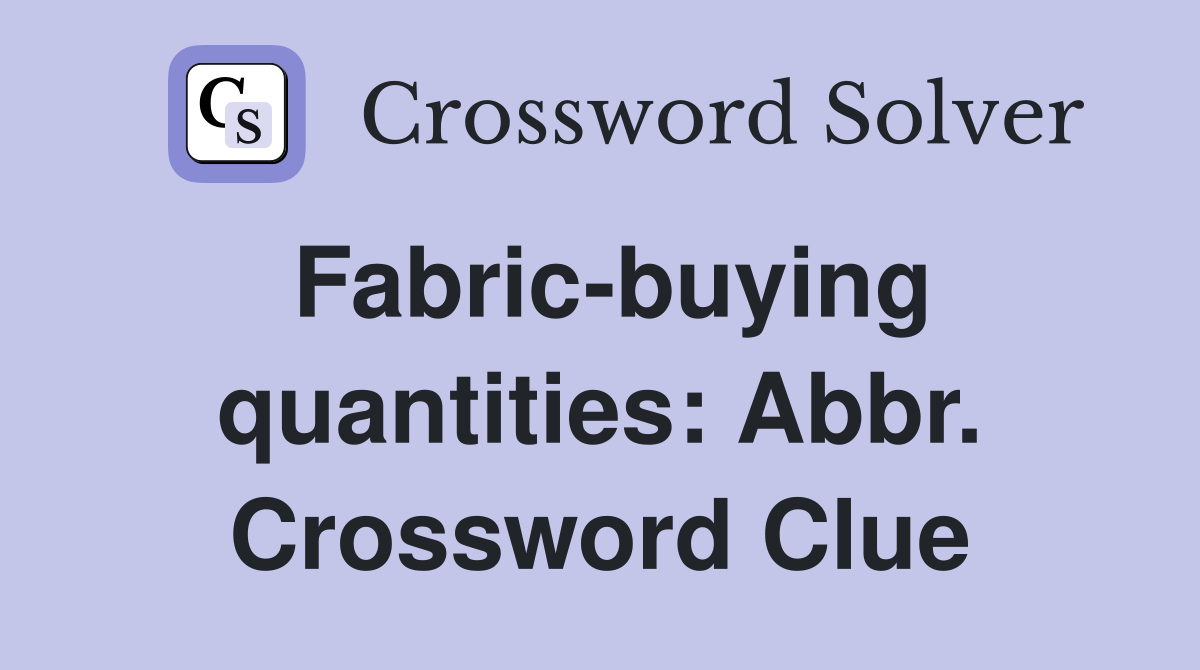 Fabric-buying quantities: Abbr. Crossword Clue