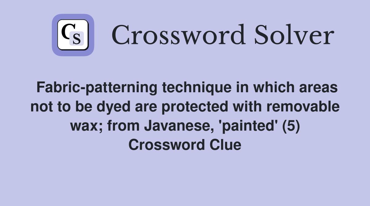 Fabric-patterning technique in which areas not to be dyed are protected with removable wax; from Javanese, 'painted' (5) Crossword Clue