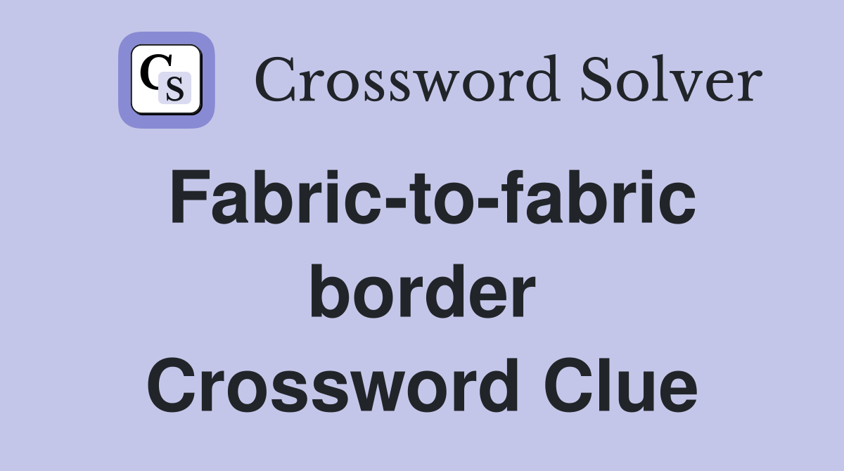 Fabric-to-fabric border Crossword Clue