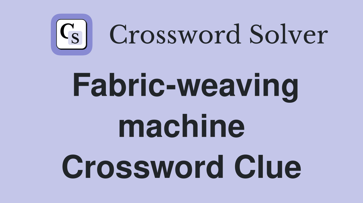 Fabric-weaving machine Crossword Clue