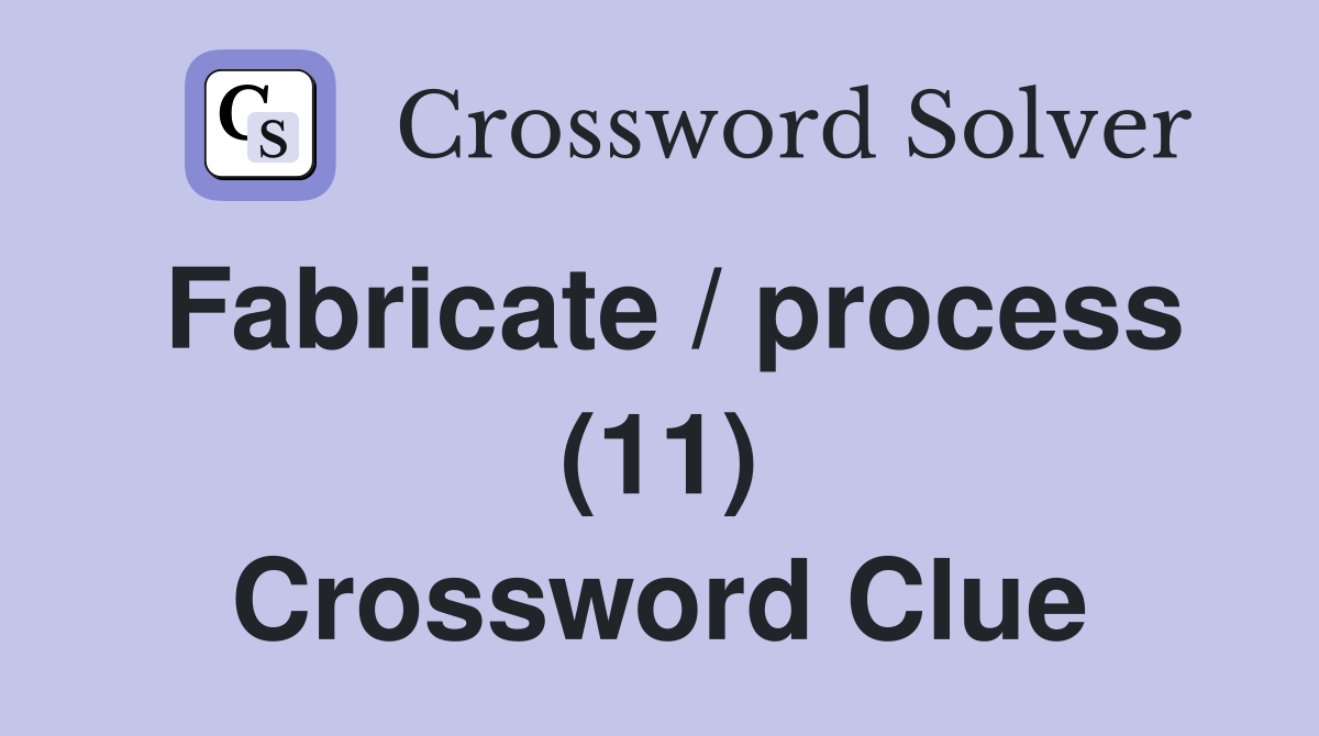 Fabricate / process (11) Crossword Clue