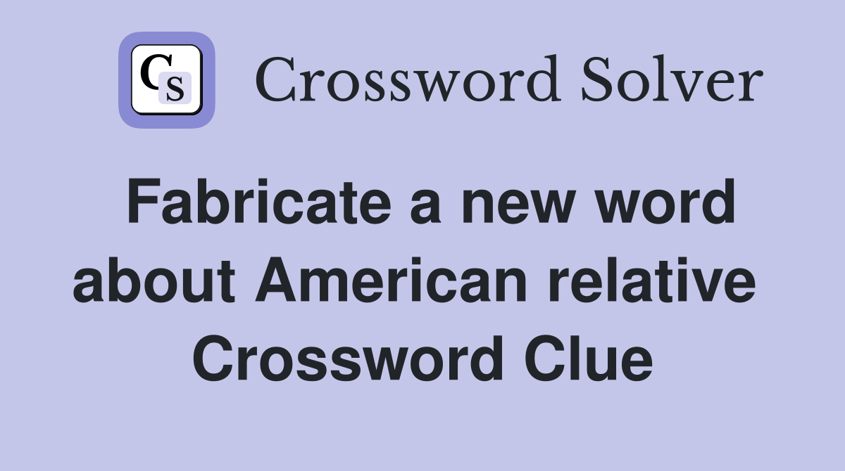 Fabricate a new word about American relative  Crossword Clue