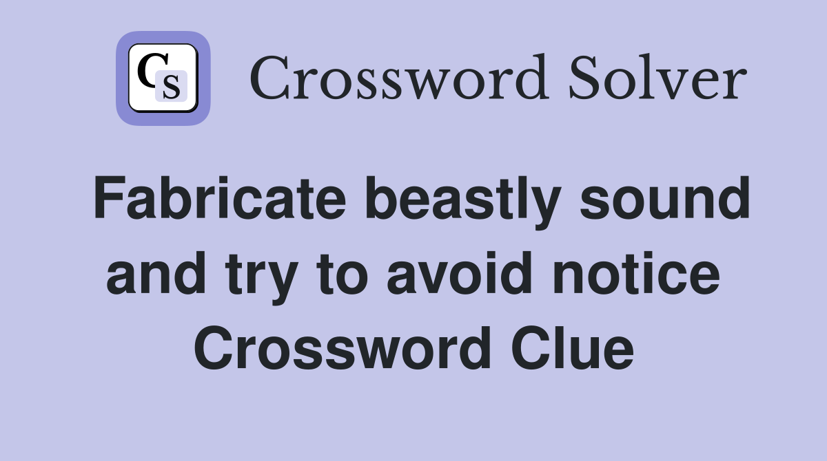 Fabricate beastly sound and try to avoid notice Crossword Clue