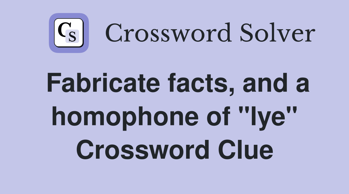 Fabricate facts, and a homophone of "lye" Crossword Clue