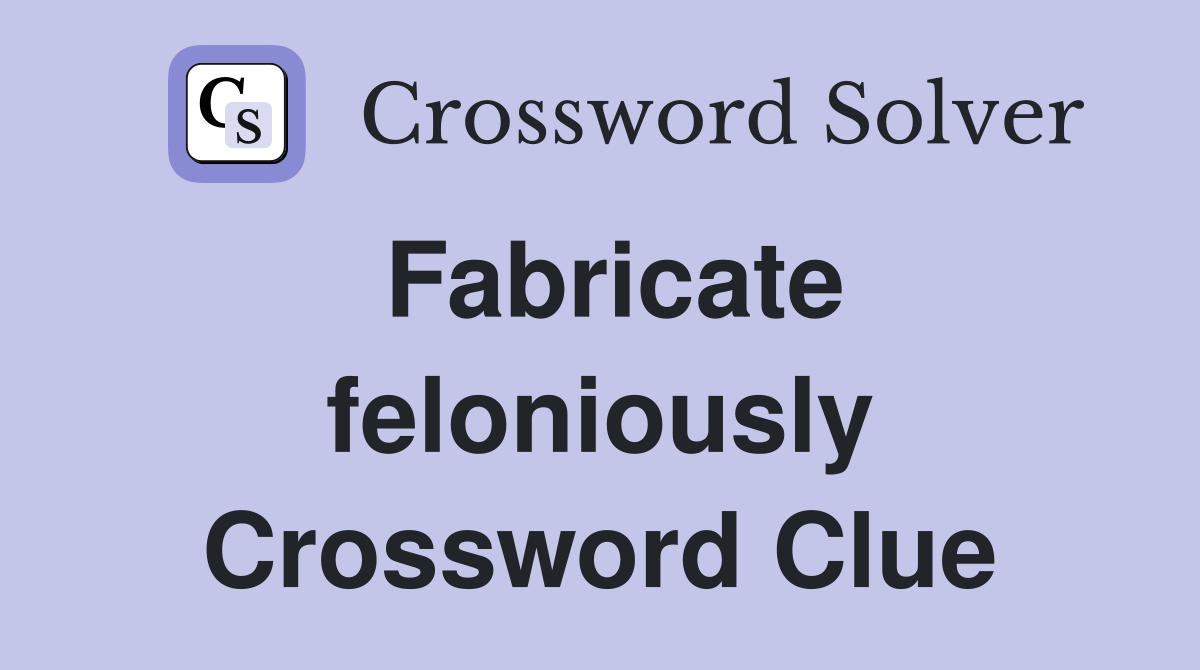 Fabricate feloniously Crossword Clue
