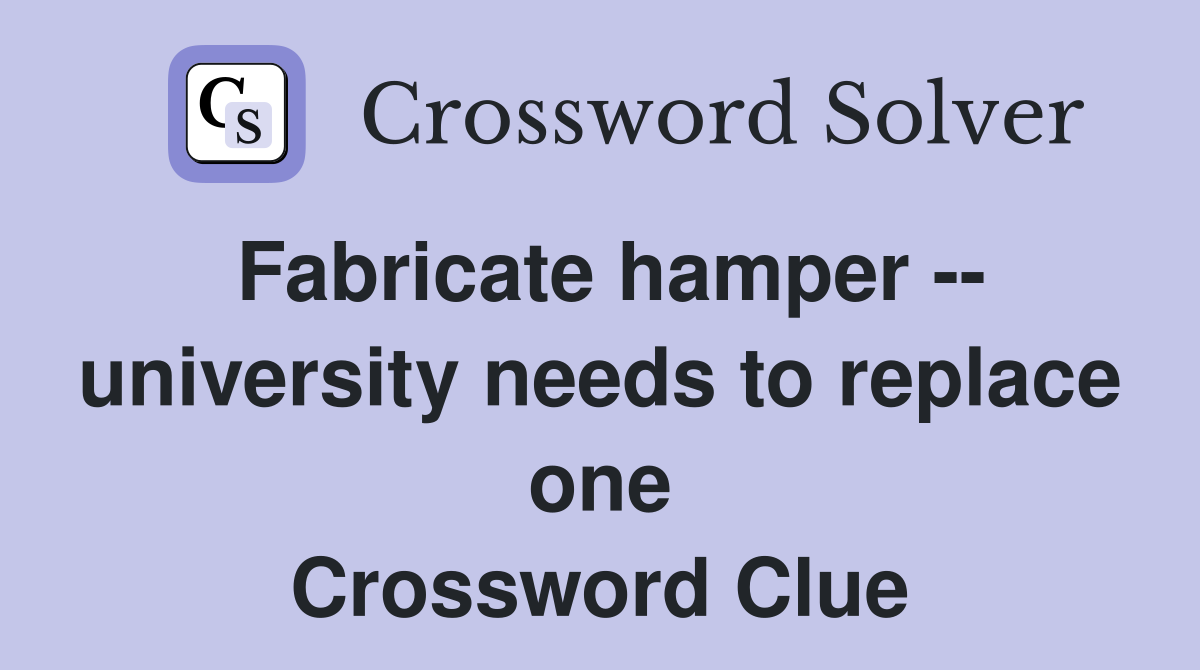 Fabricate hamper -- university needs to replace one Crossword Clue