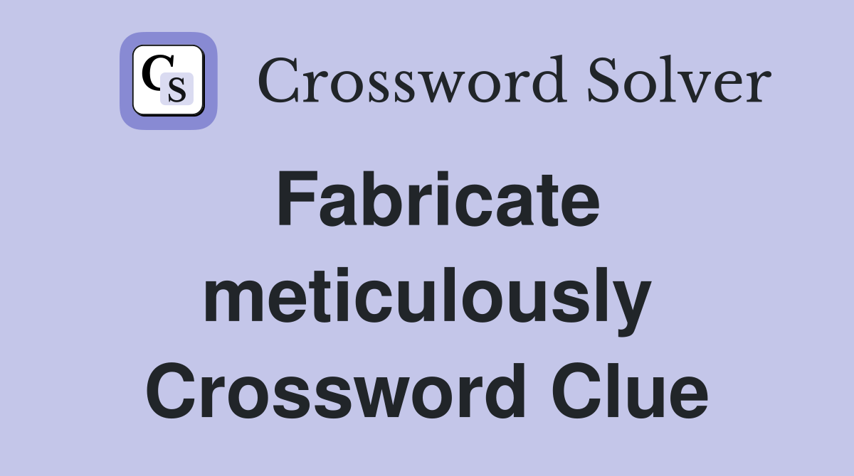 Fabricate meticulously Crossword Clue