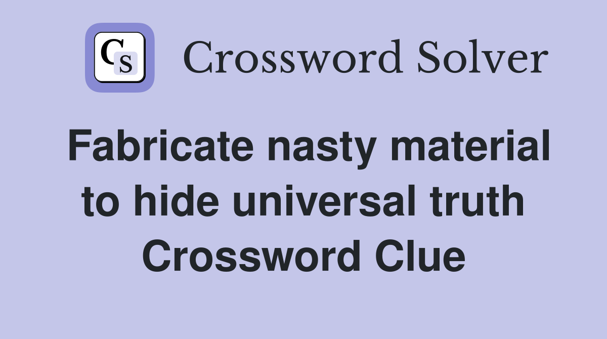 Fabricate nasty material to hide universal truth Crossword Clue