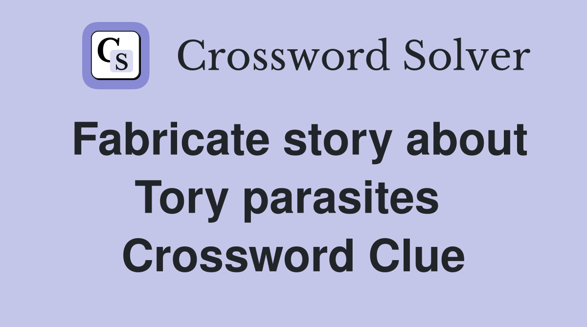 Fabricate story about Tory parasites  Crossword Clue