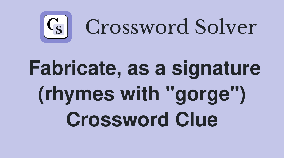 Fabricate, as a signature (rhymes with "gorge") Crossword Clue
