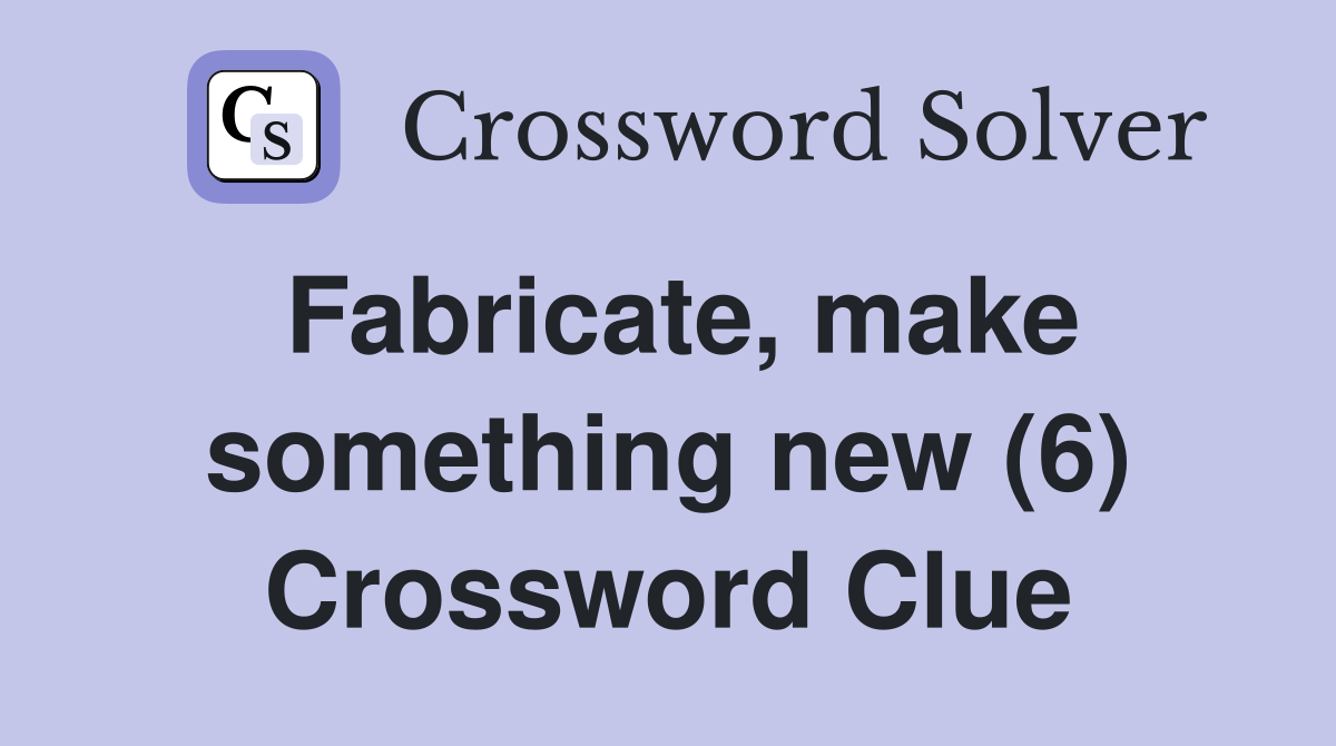 Fabricate, make something new (6) Crossword Clue