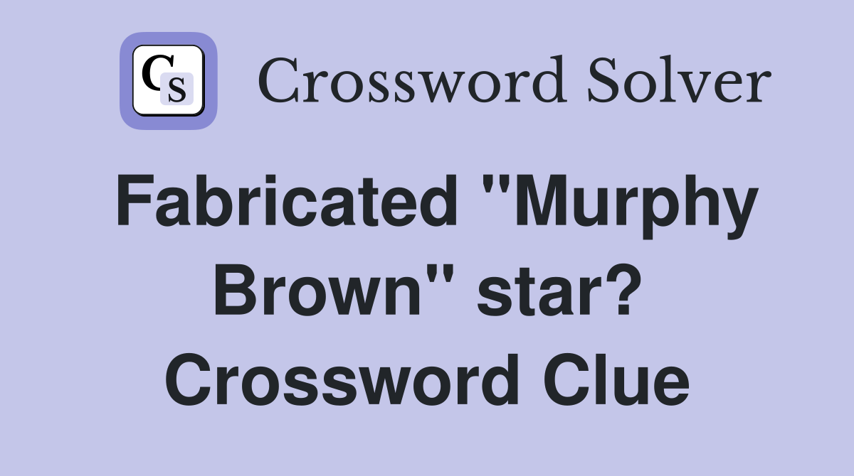 Fabricated "Murphy Brown" star? Crossword Clue