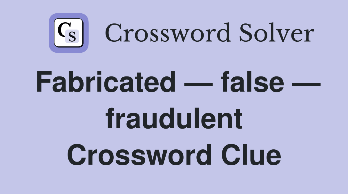 Fabricated — false — fraudulent Crossword Clue