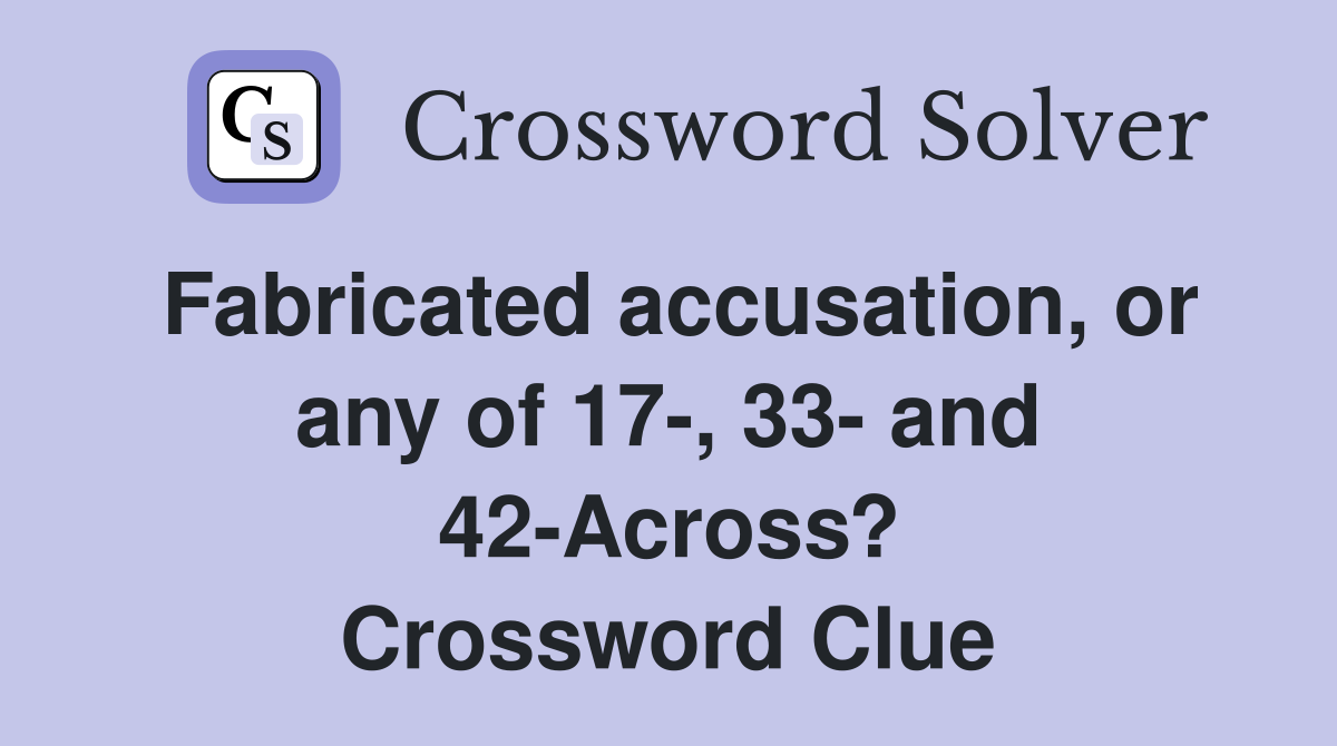 Fabricated accusation, or any of 17-, 33- and 42-Across? Crossword Clue