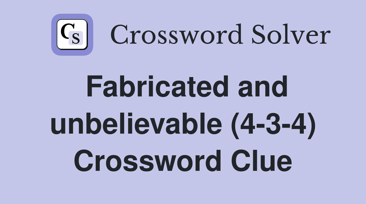 Fabricated and unbelievable (4-3-4) Crossword Clue