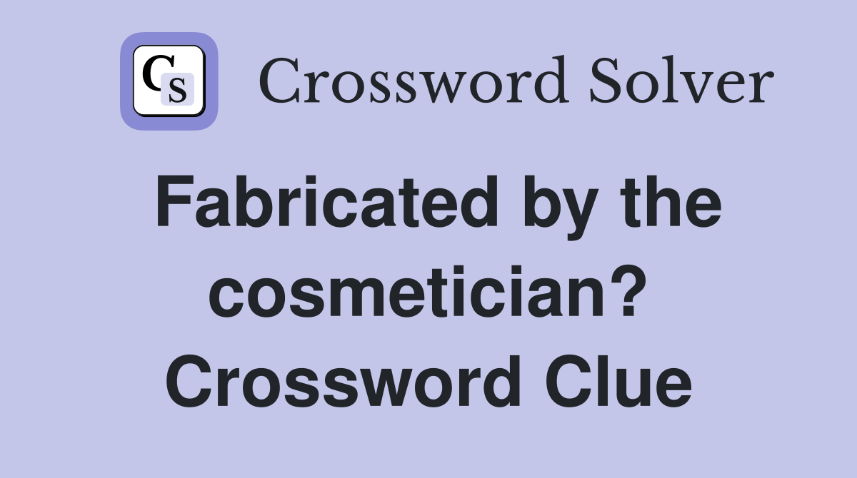 Fabricated by the cosmetician? Crossword Clue