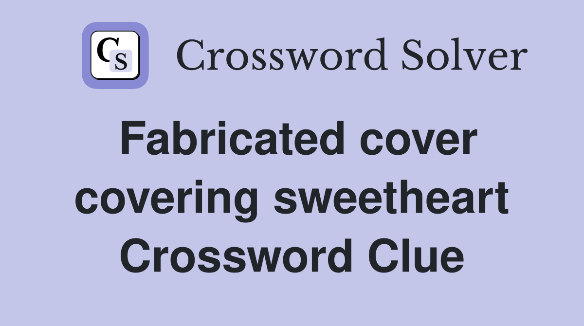 Fabricated cover covering sweetheart Crossword Clue