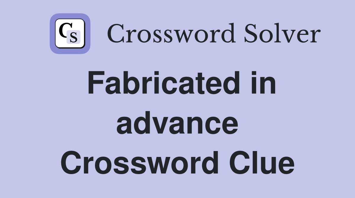 Fabricated in advance Crossword Clue