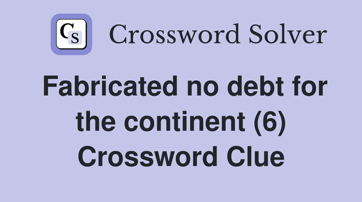 Fabricated no debt for the continent (6) Crossword Clue