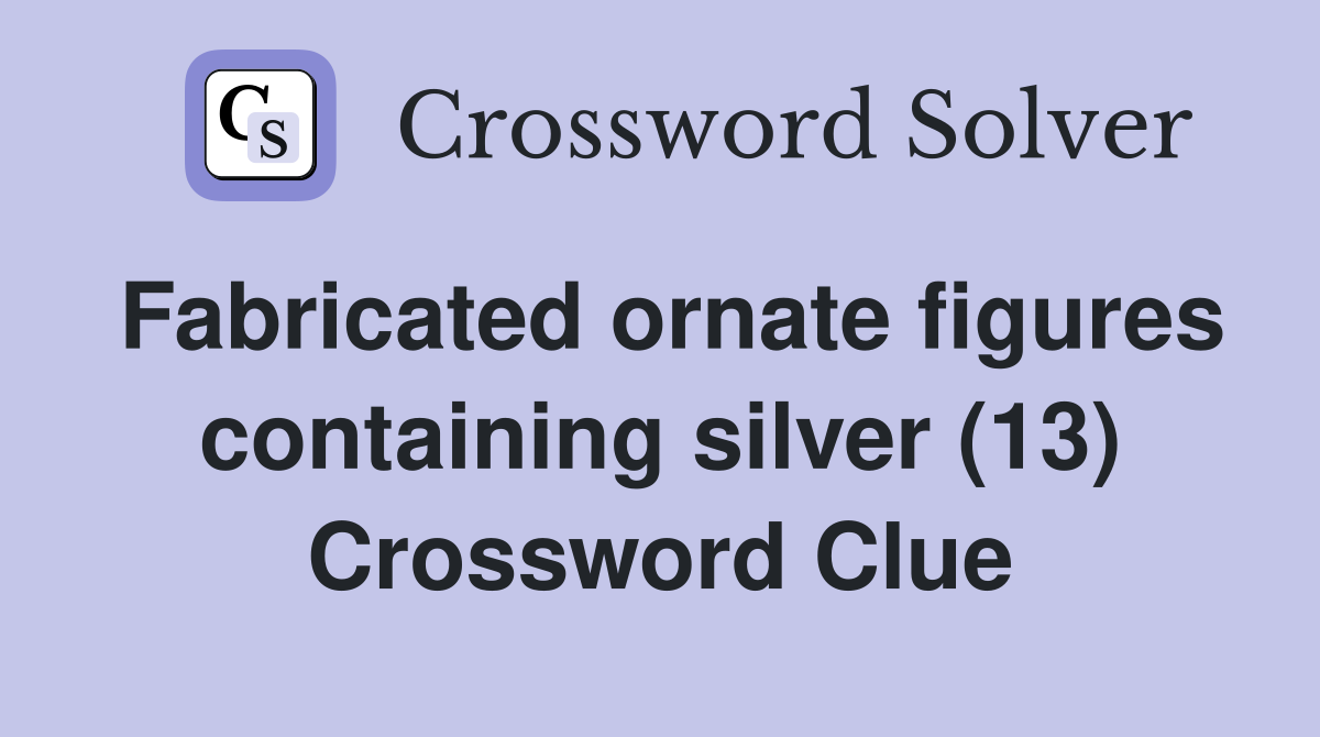 Fabricated ornate figures containing silver (13) Crossword Clue