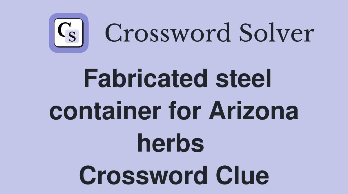 Fabricated steel container for Arizona herbs  Crossword Clue