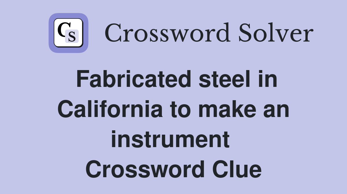 Fabricated steel in California to make an instrument  Crossword Clue