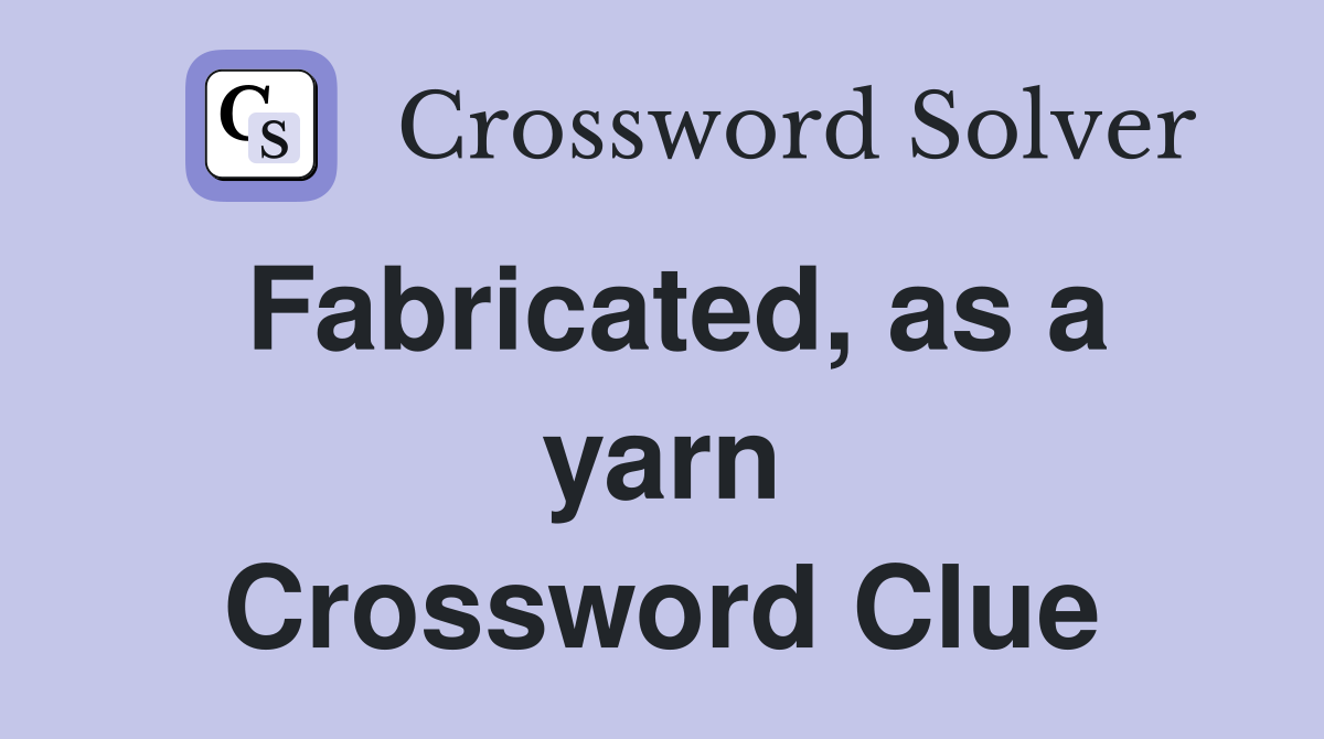 Fabricated, as a yarn Crossword Clue