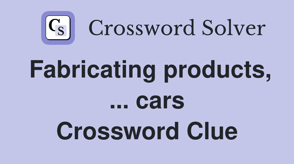 Fabricating products, ... cars Crossword Clue