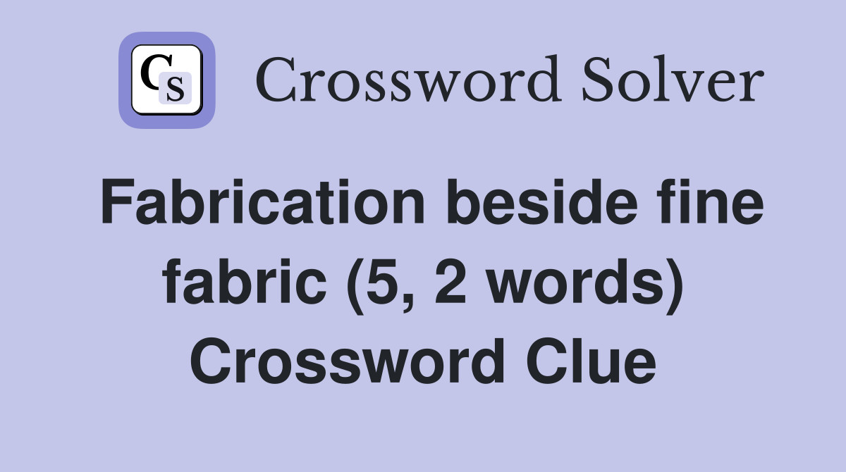 Fabrication beside fine fabric (5, 2 words) Crossword Clue