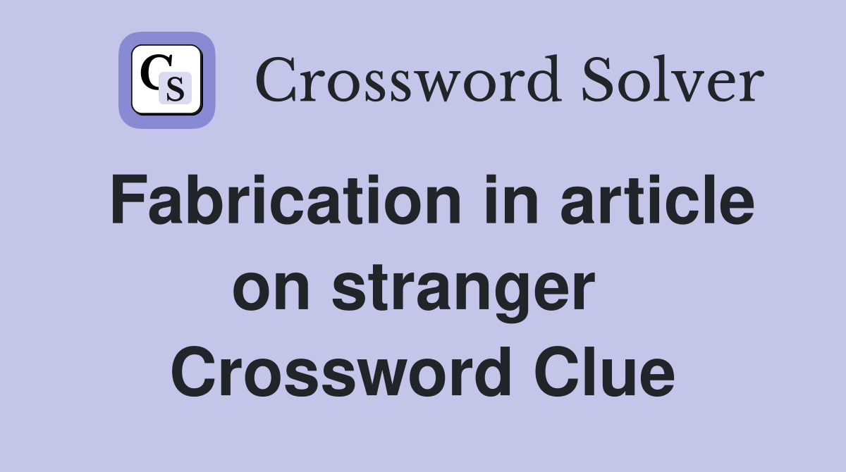 Fabrication in article on stranger  Crossword Clue