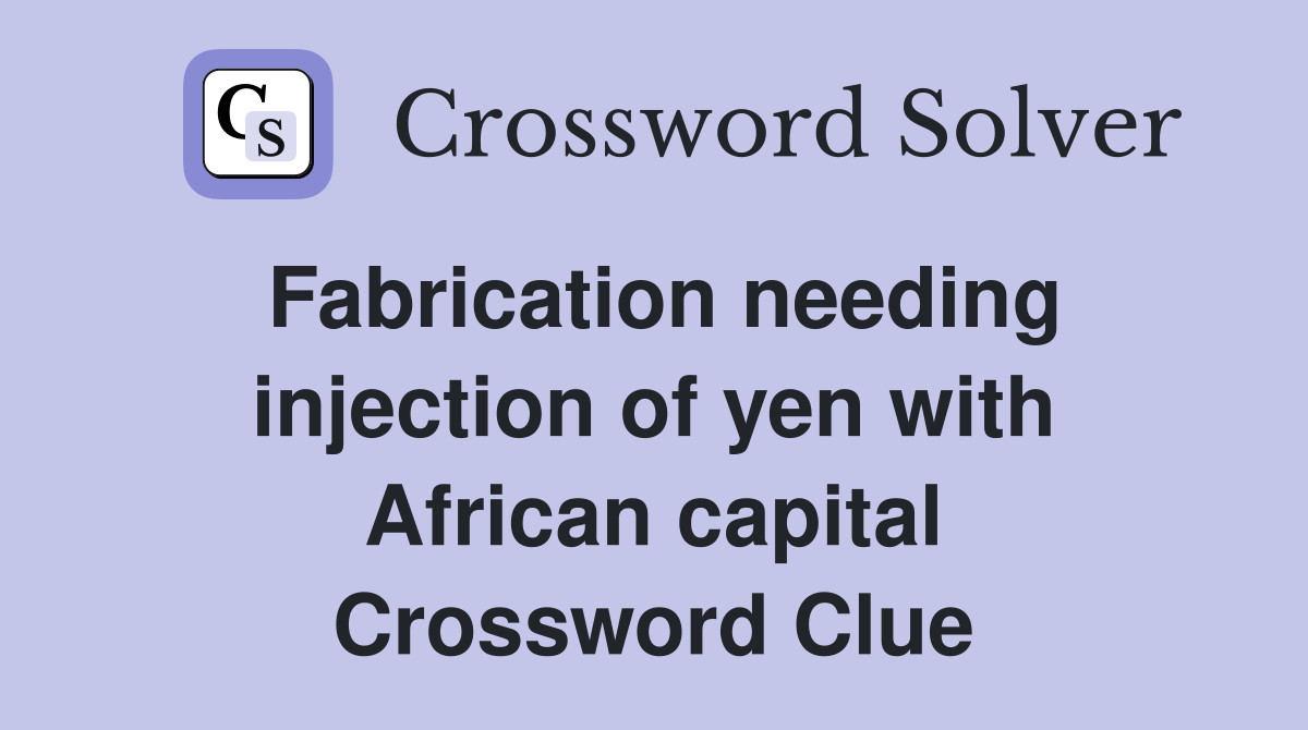 Fabrication needing injection of yen with African capital Crossword Clue