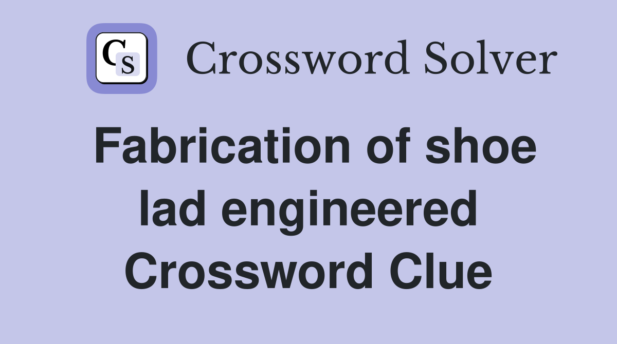 Fabrication of shoe lad engineered Crossword Clue