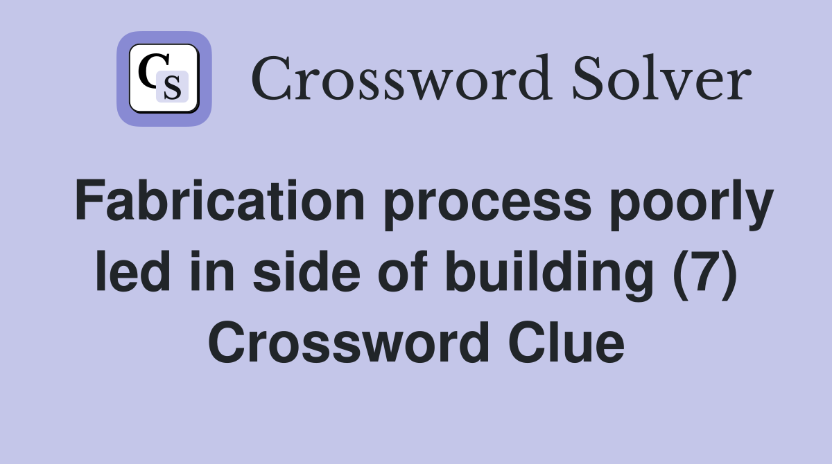 Fabrication process poorly led in side of building (7) Crossword Clue
