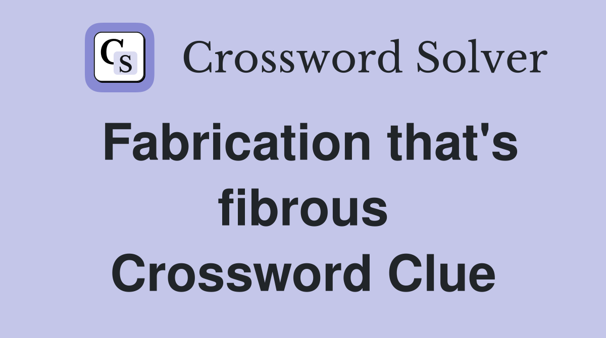 Fabrication that's fibrous Crossword Clue