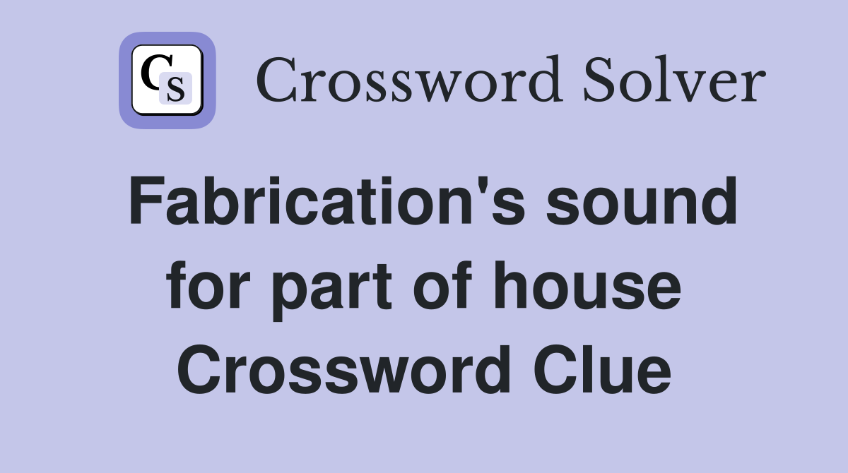 Fabrication's sound for part of house Crossword Clue