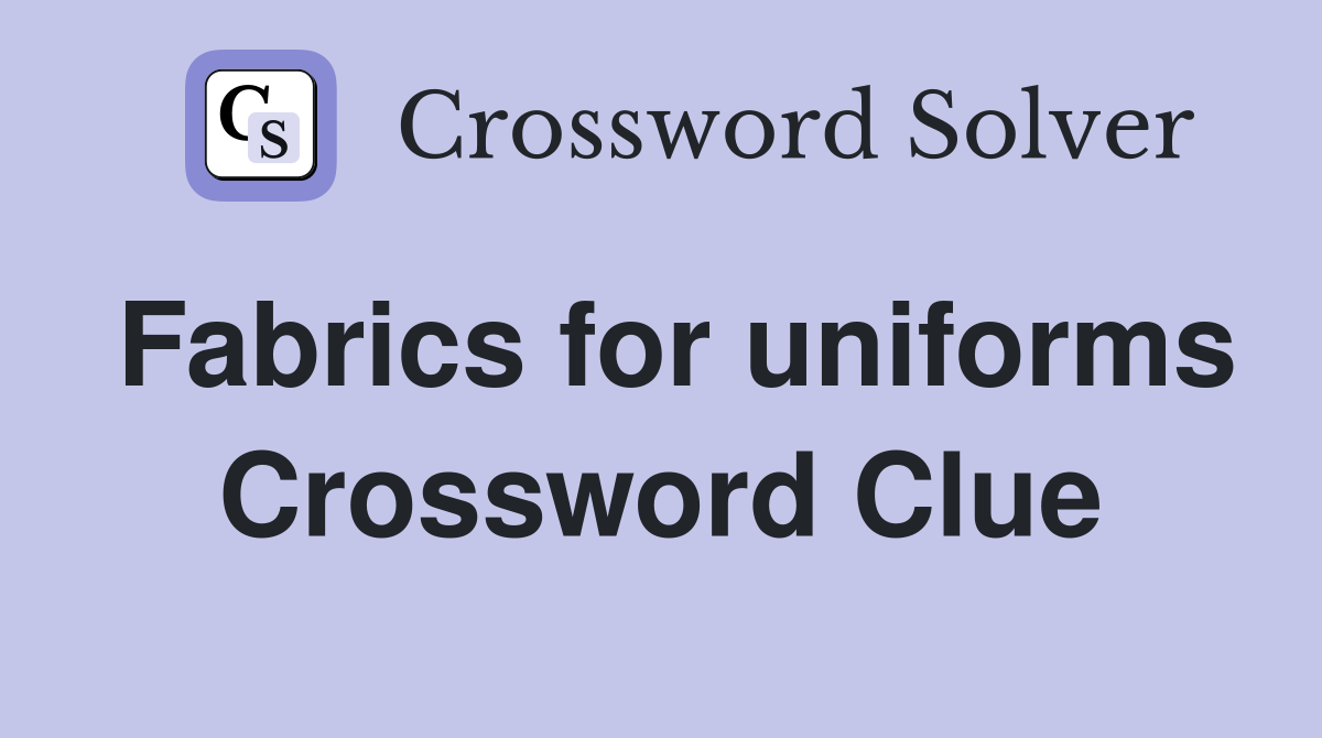 Fabrics for uniforms Crossword Clue