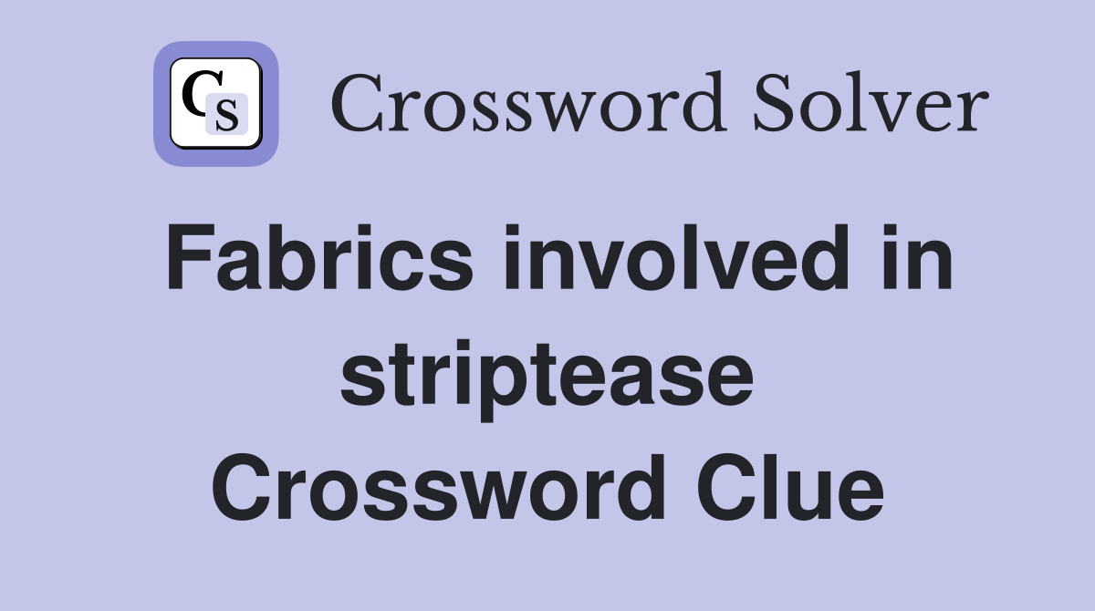 Fabrics involved in striptease Crossword Clue