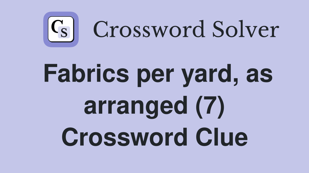 Fabrics per yard, as arranged (7) Crossword Clue
