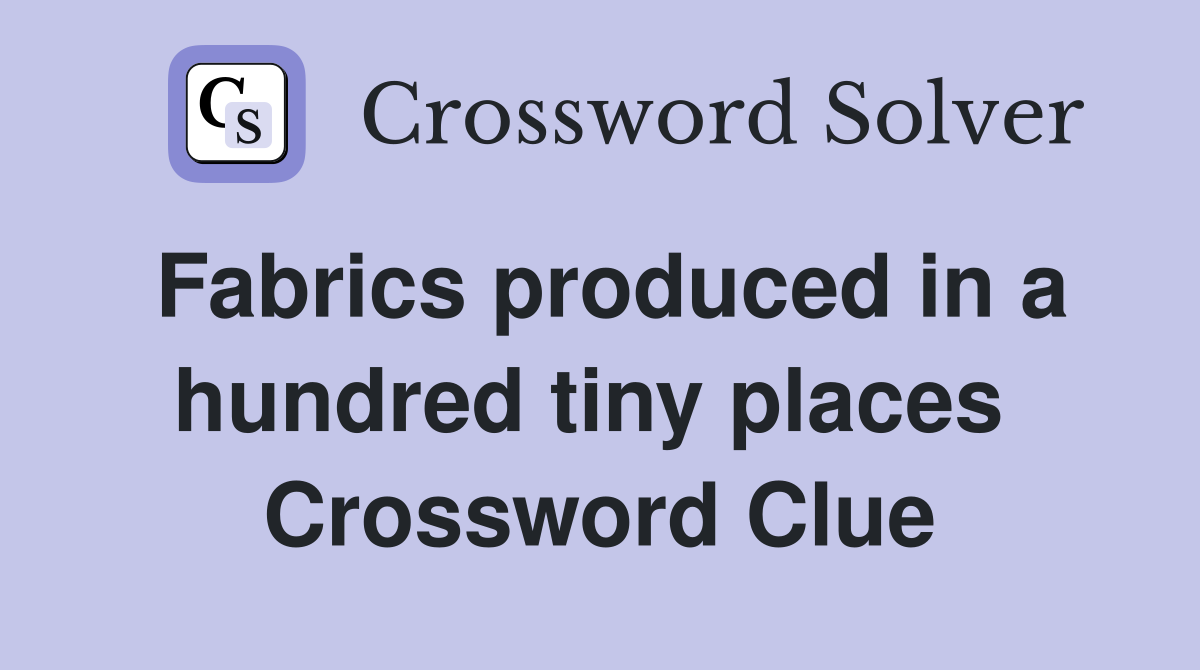 Fabrics produced in a hundred tiny places  Crossword Clue