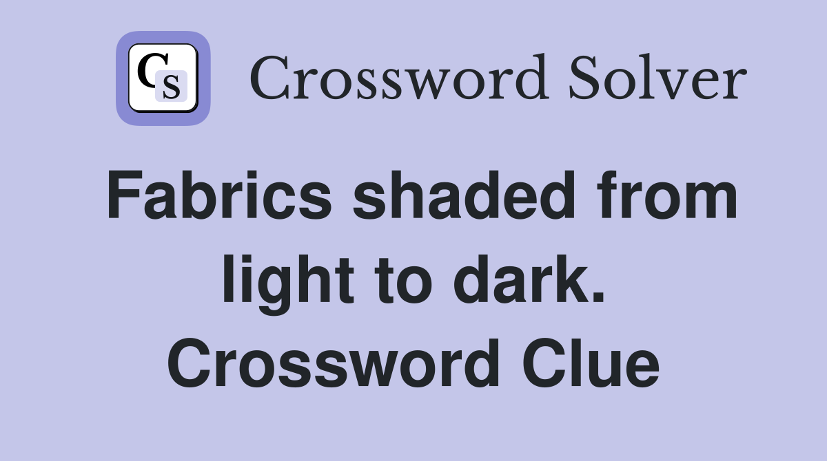 Fabrics shaded from light to dark. Crossword Clue