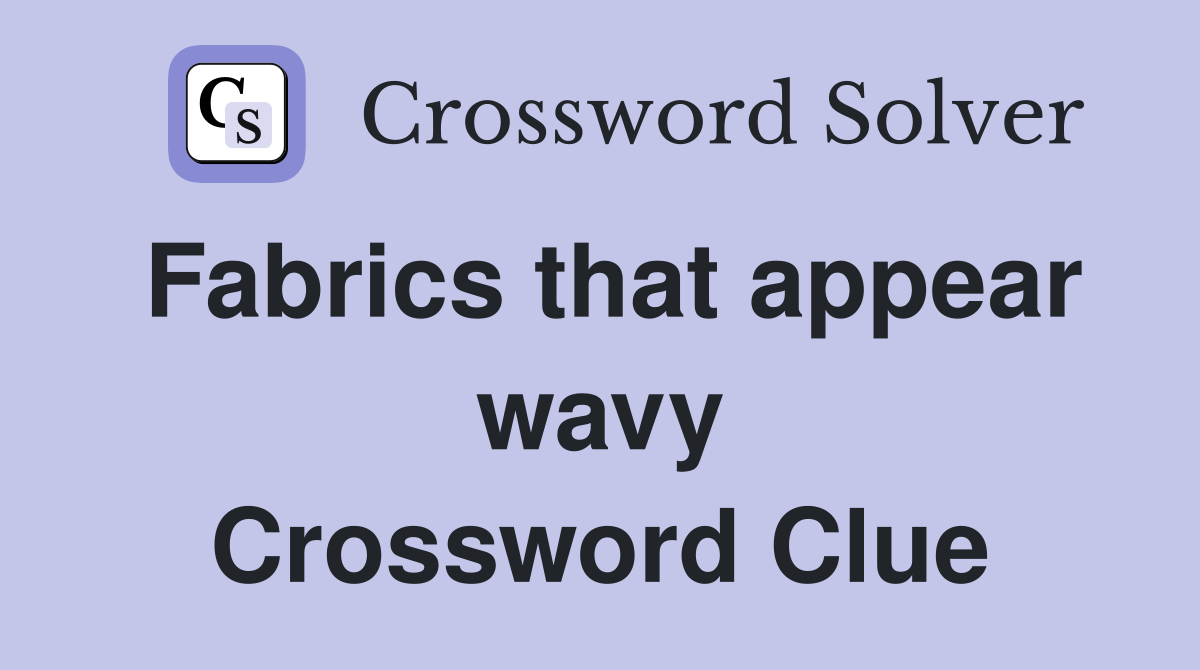 Fabrics that appear wavy Crossword Clue