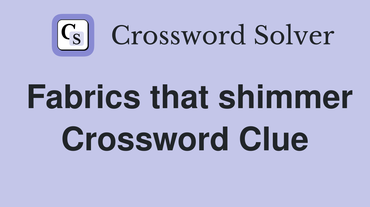 Fabrics that shimmer Crossword Clue