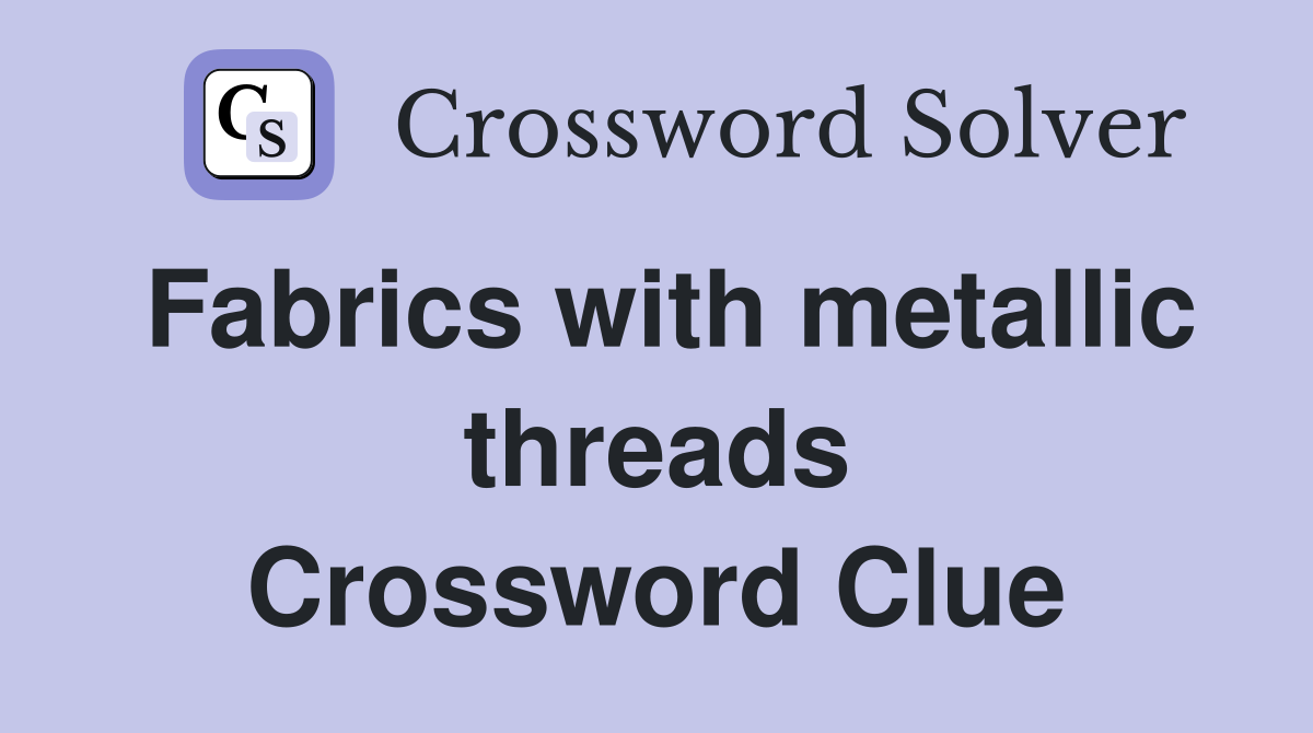 Fabrics with metallic threads Crossword Clue