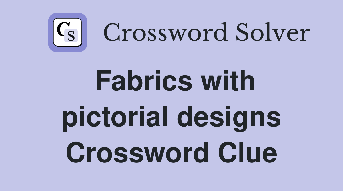 Fabrics with pictorial designs Crossword Clue