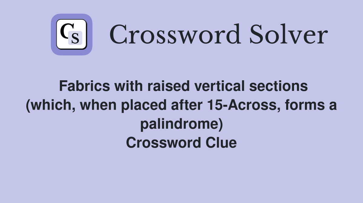 Fabrics with raised vertical sections (which, when placed after 15-Across, forms a palindrome) Crossword Clue
