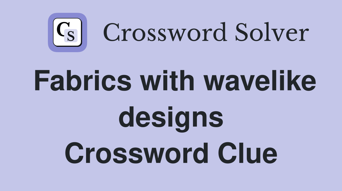 Fabrics with wavelike designs Crossword Clue