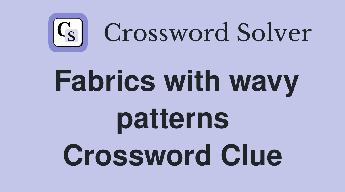 Fabrics with wavy patterns Crossword Clue