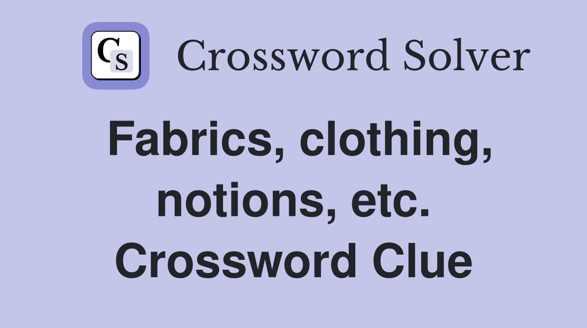 Fabrics, clothing, notions, etc. Crossword Clue